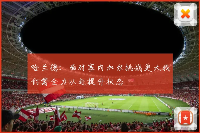 哈兰德：面对塞内加尔挑战更大我们需全力以赴提升状态