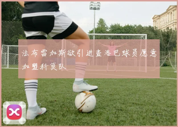 法布雷加斯欲引进查洛巴球员愿意加盟科莫队