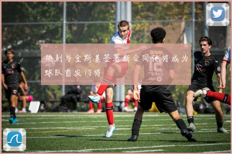 热刺与金斯基签署新合同他将成为球队首发门将