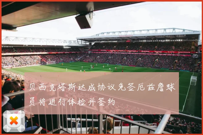 贝西克塔斯达成协议免签厄兹詹球员将进行体检并签约