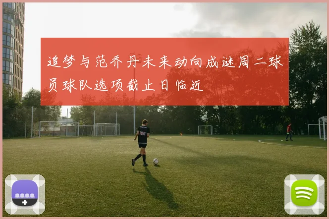追梦与范乔丹未来动向成谜周二球员球队选项截止日临近