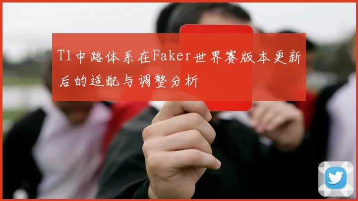 T1中路体系在Faker世界赛版本更新后的适配与调整分析