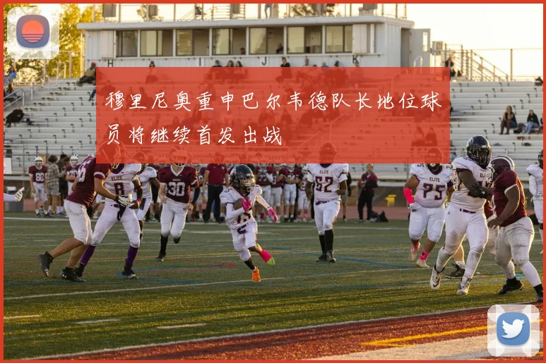 穆里尼奥重申巴尔韦德队长地位球员将继续首发出战
