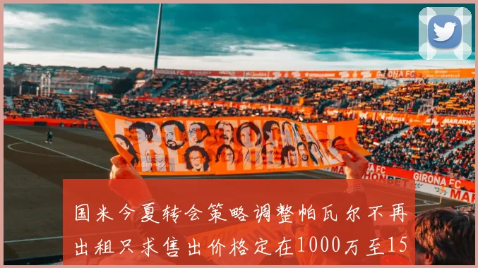 国米今夏转会策略调整帕瓦尔不再出租只求售出价格定在1000万至1500万欧