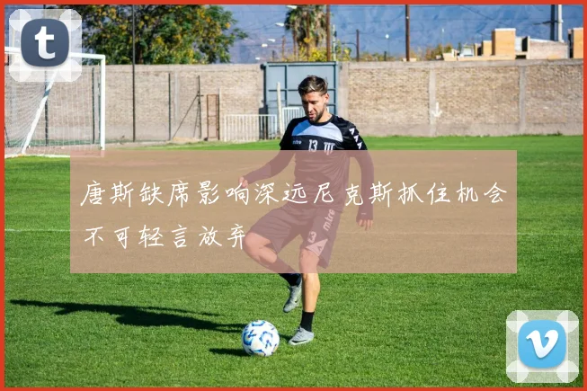 唐斯缺席影响深远尼克斯抓住机会不可轻言放弃