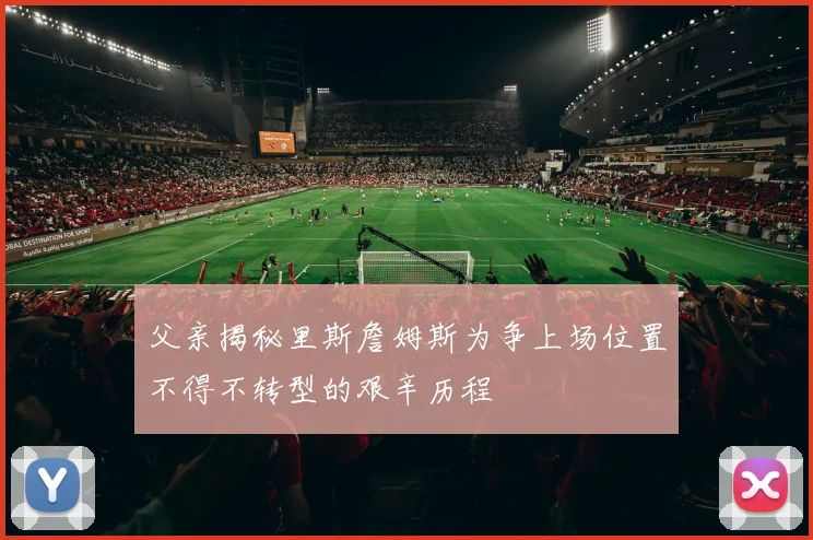父亲揭秘里斯詹姆斯为争上场位置不得不转型的艰辛历程