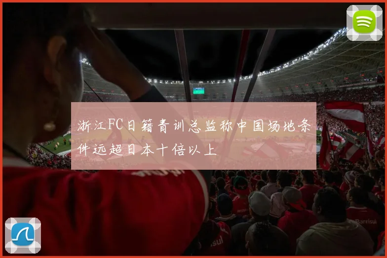浙江FC日籍青训总监称中国场地条件远超日本十倍以上