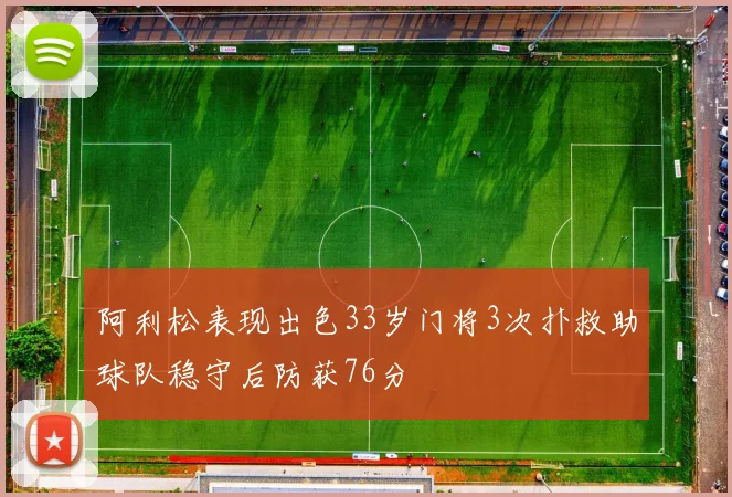 阿利松表现出色33岁门将3次扑救助球队稳守后防获76分
