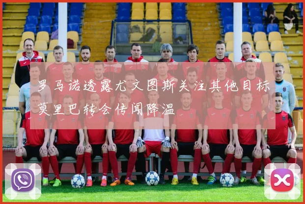 罗马诺透露尤文图斯关注其他目标莫里巴转会传闻降温