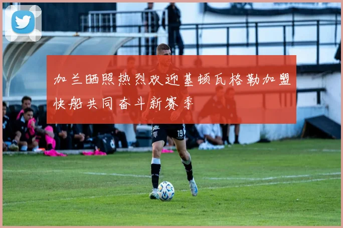 加兰晒照热烈欢迎基顿瓦格勒加盟快船共同奋斗新赛季