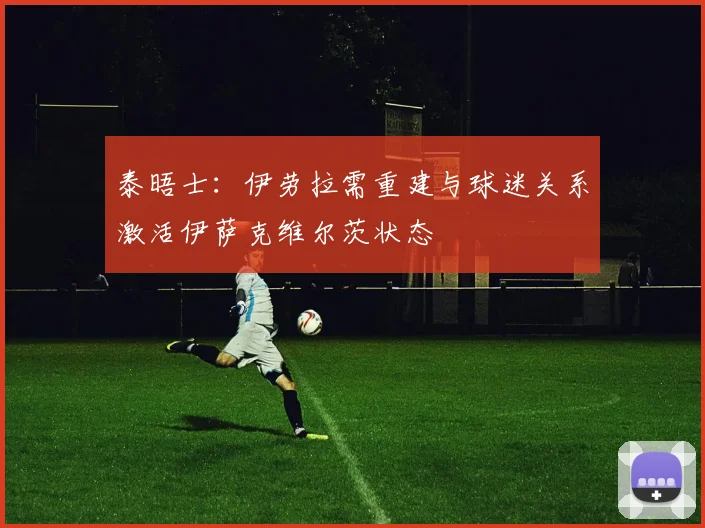 泰晤士：伊劳拉需重建与球迷关系激活伊萨克维尔茨状态