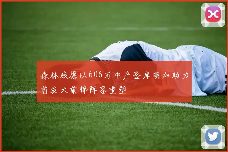森林狼愿以606万中产签库明加助力首发大前锋阵容重塑